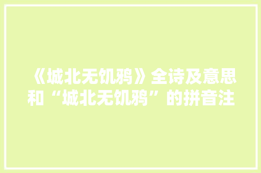 《城北无饥鸦》全诗及意思和“城北无饥鸦”的拼音注释