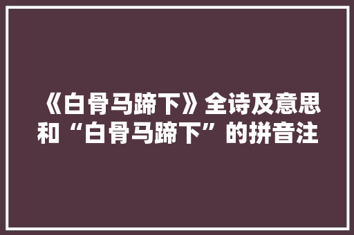《白骨马蹄下》全诗及意思和“白骨马蹄下”的拼音注释