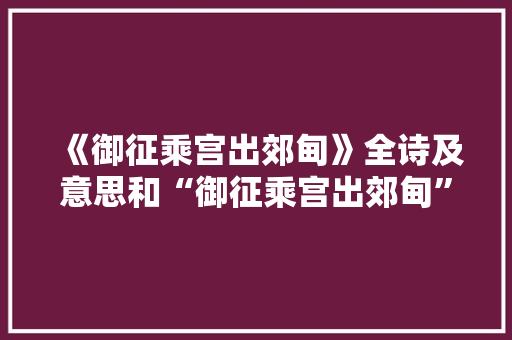 《御征乘宫出郊甸》全诗及意思和“御征乘宫出郊甸”的拼音注释
