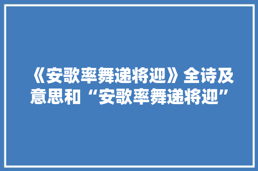 《安歌率舞递将迎》全诗及意思和“安歌率舞递将迎”的拼音注释