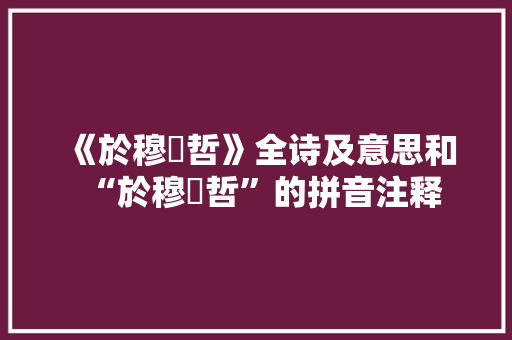 《於穆濬哲》全诗及意思和“於穆濬哲”的拼音注释