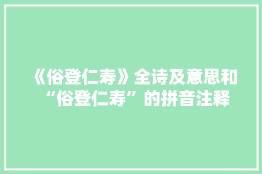 《俗登仁寿》全诗及意思和“俗登仁寿”的拼音注释
