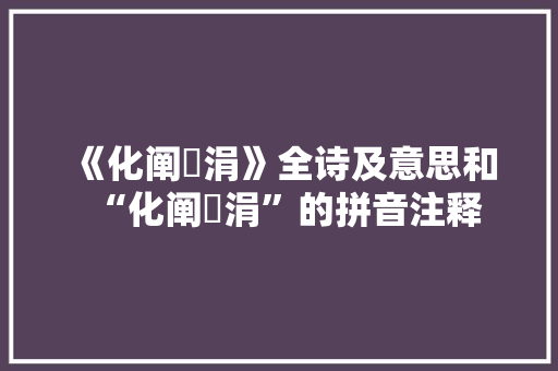 《化阐蟺涓》全诗及意思和“化阐蟺涓”的拼音注释