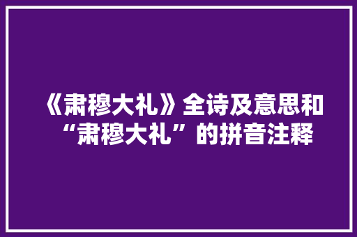 《肃穆大礼》全诗及意思和“肃穆大礼”的拼音注释