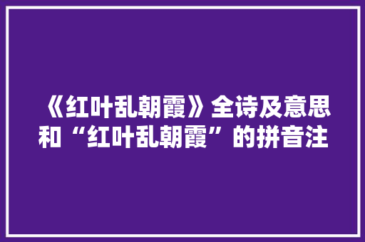 《红叶乱朝霞》全诗及意思和“红叶乱朝霞”的拼音注释