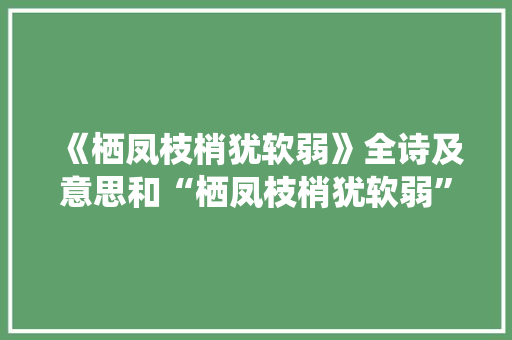 《栖凤枝梢犹软弱》全诗及意思和“栖凤枝梢犹软弱”的拼音注释
