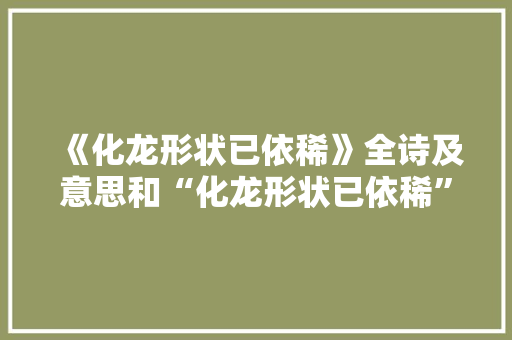 《化龙形状已依稀》全诗及意思和“化龙形状已依稀”的拼音注释