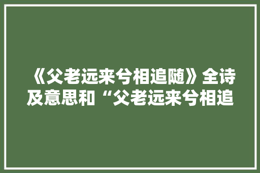 《父老远来兮相追随》全诗及意思和“父老远来兮相追随”的拼音注释