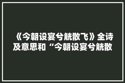 《今朝设宴兮觥散飞》全诗及意思和“今朝设宴兮觥散飞”的拼音注释