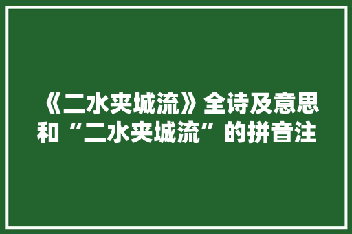 《二水夹城流》全诗及意思和“二水夹城流”的拼音注释