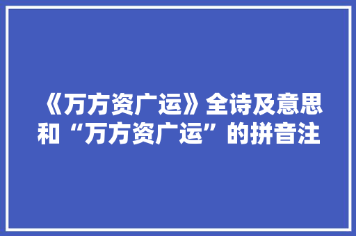《万方资广运》全诗及意思和“万方资广运”的拼音注释