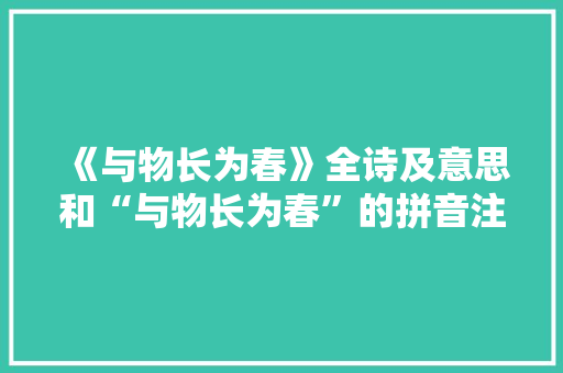 《与物长为春》全诗及意思和“与物长为春”的拼音注释