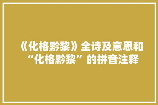 《化格黔黎》全诗及意思和“化格黔黎”的拼音注释