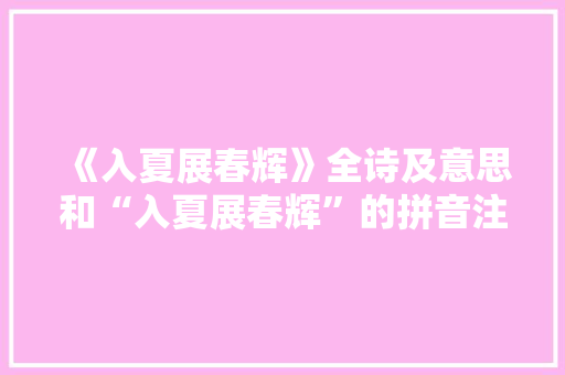 《入夏展春辉》全诗及意思和“入夏展春辉”的拼音注释
