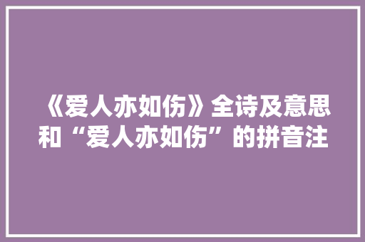 《爱人亦如伤》全诗及意思和“爱人亦如伤”的拼音注释
