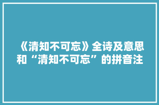 《清知不可忘》全诗及意思和“清知不可忘”的拼音注释
