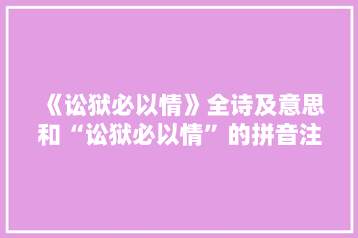 《讼狱必以情》全诗及意思和“讼狱必以情”的拼音注释