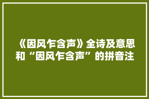 《因风乍含声》全诗及意思和“因风乍含声”的拼音注释