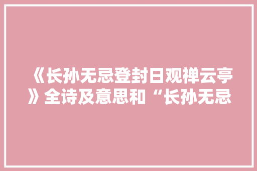 《长孙无忌登封日观禅云亭》全诗及意思和“长孙无忌登封日观禅云亭”的拼音注释
