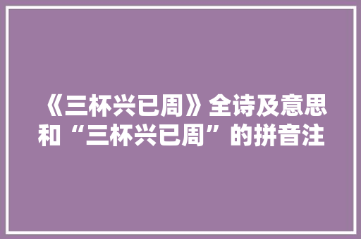 《三杯兴已周》全诗及意思和“三杯兴已周”的拼音注释