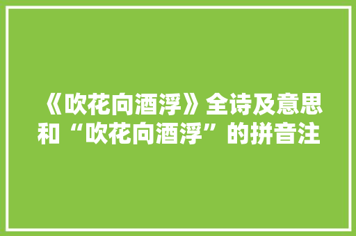 《吹花向酒浮》全诗及意思和“吹花向酒浮”的拼音注释