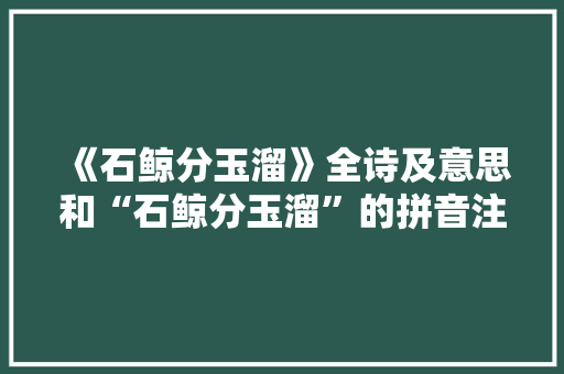 《石鲸分玉溜》全诗及意思和“石鲸分玉溜”的拼音注释