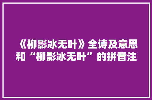 《柳影冰无叶》全诗及意思和“柳影冰无叶”的拼音注释