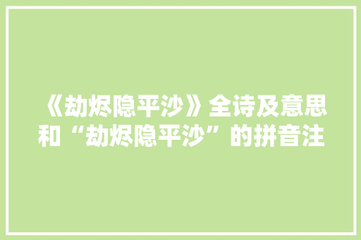 《劫烬隐平沙》全诗及意思和“劫烬隐平沙”的拼音注释
