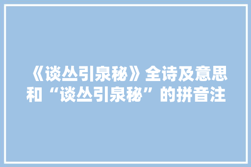 《谈丛引泉秘》全诗及意思和“谈丛引泉秘”的拼音注释 诗词鉴赏