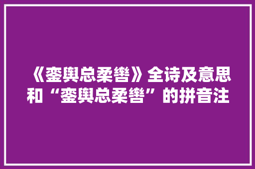 《銮舆总柔辔》全诗及意思和“銮舆总柔辔”的拼音注释