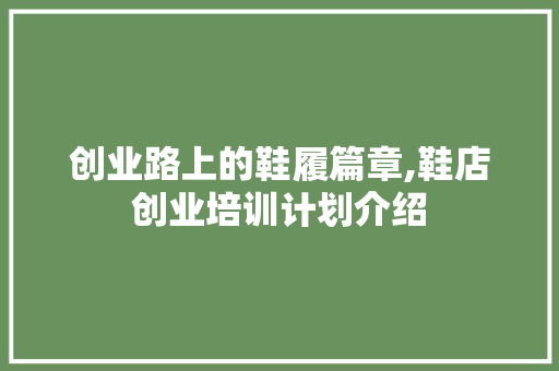 创业路上的鞋履篇章,鞋店创业培训计划介绍