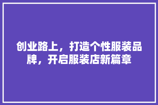 创业路上，打造个性服装品牌，开启服装店新篇章