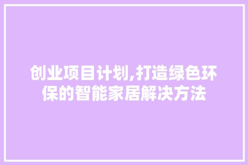 创业项目计划,打造绿色环保的智能家居解决方法