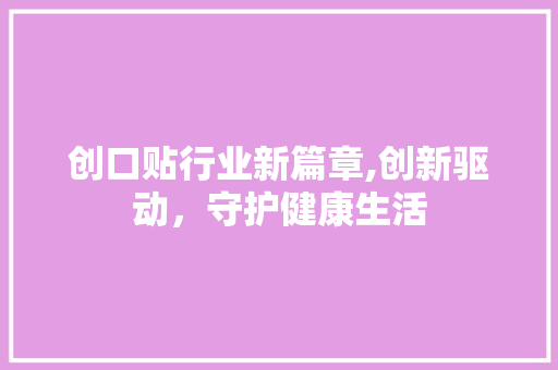 创口贴行业新篇章,创新驱动，守护健康生活
