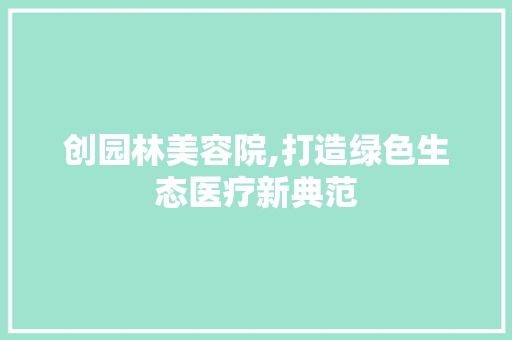 创园林美容院,打造绿色生态医疗新典范