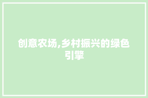 创意农场,乡村振兴的绿色引擎