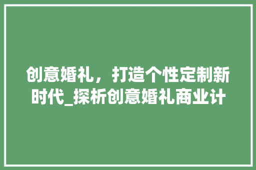 创意婚礼，打造个性定制新时代_探析创意婚礼商业计划