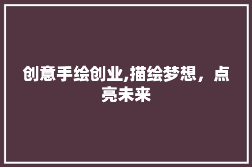 创意手绘创业,描绘梦想，点亮未来