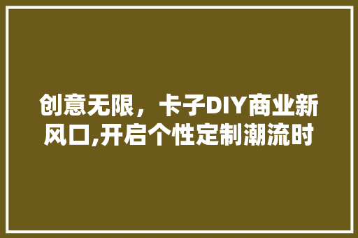 创意无限，卡子DIY商业新风口,开启个性定制潮流时代