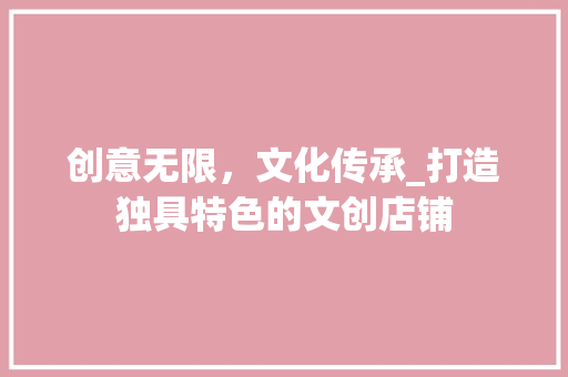 创意无限，文化传承_打造独具特色的文创店铺