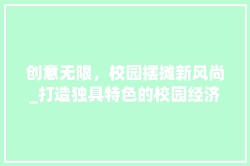 创意无限，校园摆摊新风尚_打造独具特色的校园经济圈
