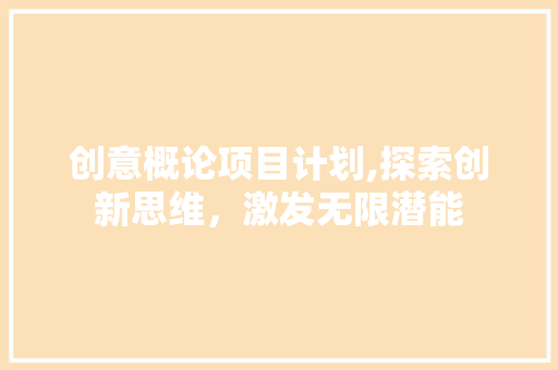 创意概论项目计划,探索创新思维，激发无限潜能
