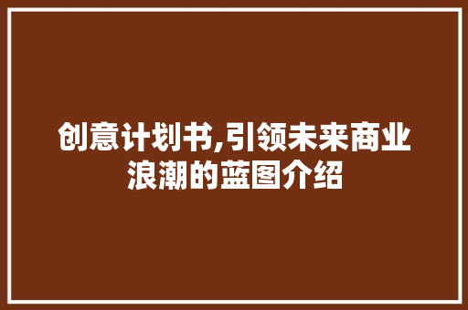 创意计划书,引领未来商业浪潮的蓝图介绍