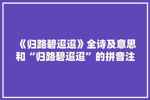 《归路碧迢迢》全诗及意思和“归路碧迢迢”的拼音注释