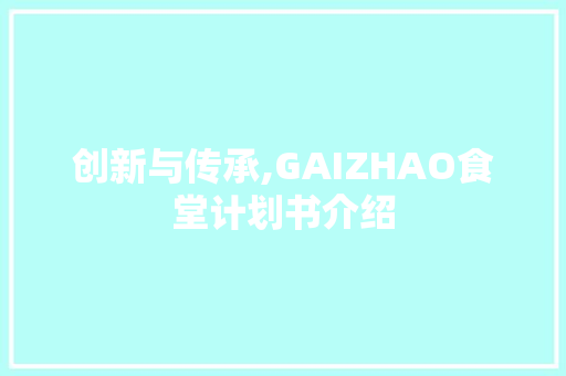 创新与传承,GAIZHAO食堂计划书介绍