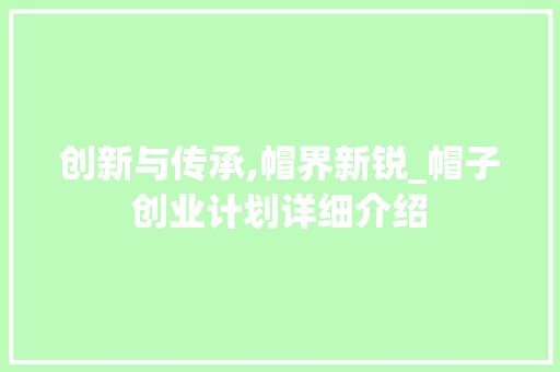 创新与传承,帽界新锐_帽子创业计划详细介绍