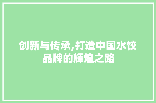 创新与传承,打造中国水饺品牌的辉煌之路