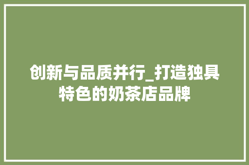 创新与品质并行_打造独具特色的奶茶店品牌