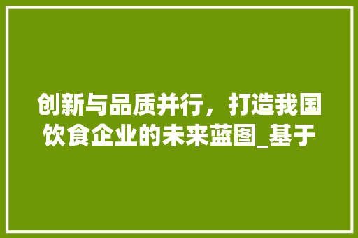 创新与品质并行，打造我国饮食企业的未来蓝图_基于饮食企业商业计划书的研究