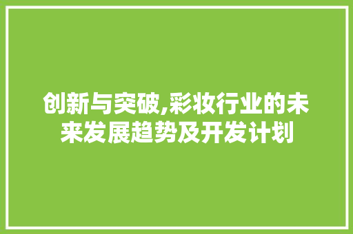 创新与突破,彩妆行业的未来发展趋势及开发计划
